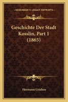 Geschichte Der Stadt Kosslin, Part 1 (1865) 1161182330 Book Cover