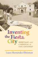 Inventing the Fiesta City: Heritage and Carnival in San Antonio 0826343112 Book Cover