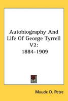 Autobiography And Life Of George Tyrrell V2: 1884-1909 1163801291 Book Cover