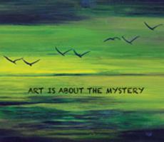 Art is About the Mystery 1933937424 Book Cover