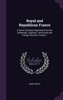 Royal and Republican France: A Series of Essays reprinted from the 'Edinburgh', 'Quarterly' and 'British and Foreign' Reviews, in Two Volumes - Vol. 1 1142155080 Book Cover