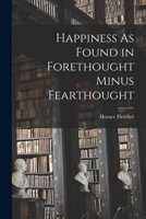 Happiness As Found in Forethought Minus Fearthought 1017607184 Book Cover
