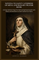 NOVENA TO SAINT CATHERINE OF SIENA AND ROSARY PRAYER BOOK: A 9-Day Catholic Prayer for Faith and Spiritual Growth with Rosary and Devotions to Saint Catherine of Siena B0GV7QYW7B Book Cover