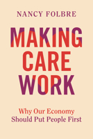 Making Care Work: Why Our Economy Should Put People First 0520405625 Book Cover