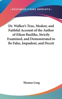 Dr. Walker's True, Modest, And Faithful Account Of The Author Of Eikon Basilike, Strictly Examined, And Demonstrated To Be False, Impudent, And Deceitful In Two Parts 1104456664 Book Cover
