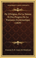 De L'Origine, De La Nature Et Des Progres De La Puissance Ecclesiastique (1829) 1168447100 Book Cover