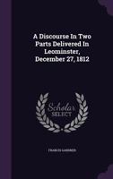 A Discourse In Two Parts Delivered In Leominster, December 27, 1812 1120115906 Book Cover