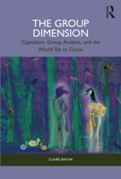 The Group Dimension: Capitalism, Group Analysis, and the World Yet to Come 1032395133 Book Cover