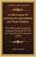 A Full Course Of Exercises In Articulation For Deaf Children: With Elementary Lessons In Language Designed For The First Two Years Of Instruction 1436728193 Book Cover