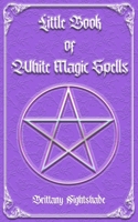 Little Book of White Magic Spells: Spellbook for Beginners, Witchcraft and Wicca B084QLM8QB Book Cover