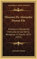 Discours De Alexandre Dumas Fils: Prononce A L'Academie Francaise Le Jour De Sa Reception, 11 Fevrier 1875 (1875) 1168340047 Book Cover