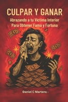 Culpar Y Ganar: Abrazando a Tu Victima Interior Para Conseguir Fama y Fortuna (Spanish Edition) B0FMX3Q5SV Book Cover