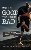 When Good Trails Go Bad: Planning, Surviving, & Being Rescued From Your Worst Day On the Trail B0BT72XKCJ Book Cover