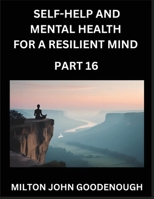 Self-help and Mental Health for a Resilient Mind (Part 16): Navigating Life's Challenges with Strength and Serenity, Cultivating Inner Peace in a Chaotic World, Transforming Pain into Power B0FQ1G5YMK Book Cover