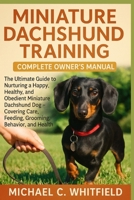 MINIATURE DACHSHUND TRAINING COMPLETE OWNER’S MANUAL: The Ultimate Guide to Nurturing a Happy, Healthy, and Obedient Miniature Dachshund Dog – Covering Care, Feeding, Grooming, Behavior, and Health. B0FVT5L6KC Book Cover
