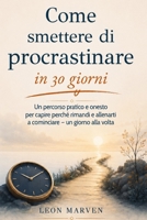 Come smettere di procrastinare in 30 giorni: Un percorso pratico e onesto per capire perché rimandi e allenarti a cominciare - un giorno alla volta B0H9916BS6 Book Cover