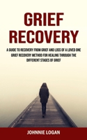 Grief Recovery: A Guide to Recovery From Grief and Loss of a Loved One (Grief Recovery Method for Healing Through the Different Stages of Grief) 1998769852 Book Cover