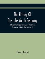 The History of the Late War in Germany, Between the King of Prussia, and the Empress of Germany and Her Allies, Vol. 2: Containing the Campaigns of 1758, and 1759, with a Correct Military Map of the S 9354442730 Book Cover