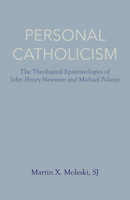 Personal Catholicism: The Theological Epistemologies of John Henry Newman and Michael Polanyi 0813233631 Book Cover