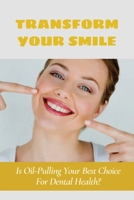 Transform Your Smile: Is Oil-Pulling Your Best Choice For Dental Health?: Does Oil Pulling Work B095GRWJKT Book Cover