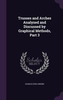 Trusses and Arches, Vol. 3 of 3: Analyzed and Discussed by Graphical Methods; Arches 124553310X Book Cover