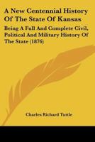 A New Centennial History Of The State Of Kansas: Being A Full And Complete Civil, Political And Military History Of The State 137677691X Book Cover