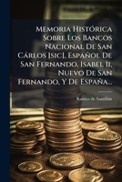 Memoria Histórica Sobre Los Bancos Nacional De San Cárlos [sic], Español De San Fernando, Isabel Ii, Nuevo De San Fernando, Y De España... 1273758412 Book Cover