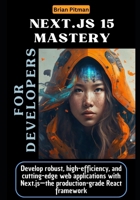 Next.js 15 Mastery for Developers: Develop robust, high-efficiency, and cutting-edge web applications with Next.js—the production-grade React framework B0DT9QXH2C Book Cover
