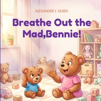 Breathe Out the Mad, Bennie!: A Calming Story for Toddlers and Preschoolers to Handle Tantrums and Overcoming Frustration, Short story for curious kids. B0H95MHWHJ Book Cover