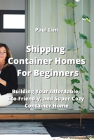 Shipping Container Homes For Beginners: Building Your Affordable, Eco - Friendly, and Super Cozy Container Home 955543560X Book Cover