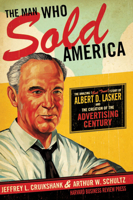 The Man Who Sold America: The Amazing (but True!) Story of Albert D. Lasker and the Creation of the Advertising Century 1591393086 Book Cover