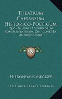 Theatrum Caesareum Historico-Poeticum: Quo Omnium Et Singulorum Rom. Imperatorum, Cim Icones Ex Antiquis (1616) 1166193950 Book Cover