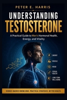 Understanding Testosterone: A Practical Guide to Men's Hormonal Health, Energy, and Vitality (Men's Health Essentials Series) B0HGDN56XV Book Cover