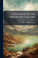 Catalogue Of The Bácon Art Gallery ...... 1246990962 Book Cover
