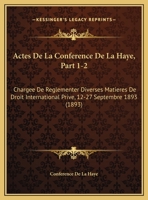 Actes De La Conference De La Haye, Part 1-2: Chargee De Reglementer Diverses Matieres De Droit International Prive, 12-27 Septembre 1893 (1893) 1160769648 Book Cover