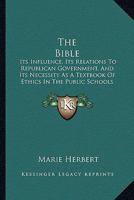 The Bible: Its Influence, Its Relations to Republican Government, and Its Necessity as a Text-Book of Ethics in the Public Schools 3337096131 Book Cover