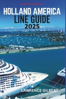 HOLLAND AMERICA LINE GUIDE 2025: Exploring Holland America's Finest Cruises, Ships, and Shore Excursions for 2025 B0F4L64G3Y Book Cover