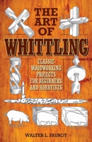 The Art of Whittling: Classic Woodworking Projects for Beginners and Hobbyists 1629145378 Book Cover