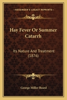 Hay-Fever; Or, Summer Catarrh: Its Nature and Treatment. Including the Early Form, Or "Rose Cold"; the Later Form, Or "Autumnal Catarrh"; and a Middl 1147866937 Book Cover