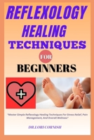 REFLEXOLOGY HEALING TECHNIQUES FOR BEGINNERS: "Master Simple Reflexology Healing Techniques For Stress Relief, Pain Management, And Overall Wellness" B0DPN7NV59 Book Cover