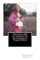 The Unseen Side of Child Life, for the Guardians of Young Children 1500202541 Book Cover