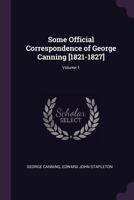 Some Official Correspondence of George Canning [1821-1827]; Volume 1 1022824694 Book Cover