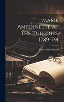 Marie Antoinette at the Tuileries, 1789-791 1022031716 Book Cover