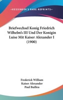 Briefwechsel Konig Friedrich Wilhelm's III Und Der Konigin Luise Mit Kaiser Alexander I (1900) 1168152763 Book Cover