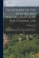 Dictionary Of The English And Italian Languages For General Use: With The Italian Pronunciation And The Accentuation Of Every Word In Both Languages, And The Terms Of Science And Art 1018658548 Book Cover