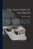 The Anatomy of the Brain: Containing Its Mechanism and Physiology, Together With Some New Discoveries and Corrections of Ancient and Modern Authors ... of Animal Functions and Muscular Motion, ... 1013492544 Book Cover