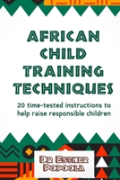 African child training techniques: 20 time-tested instructions to help raise responsible children: Groom responsible children without losing your head. Take the initiative and be a proud parent. B0C9SK179X Book Cover