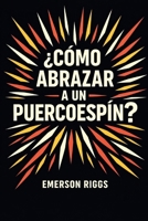 ¿Cómo abrazar a un puercoespín?: Aprender a amar, poner límites y crecer junto a personas difíciles sin perderte a ti mismo (Spanish Edition) B0GGB8BT4B Book Cover