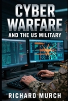 Cyber Warfare and the US Military: Defending America's US Digital Arsenal B0H7QP4N38 Book Cover