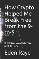 How Crypto Helped Me Break Free from the 9-to-5: Build Real Wealth & Take My Life Back B0FLQRFVFB Book Cover
